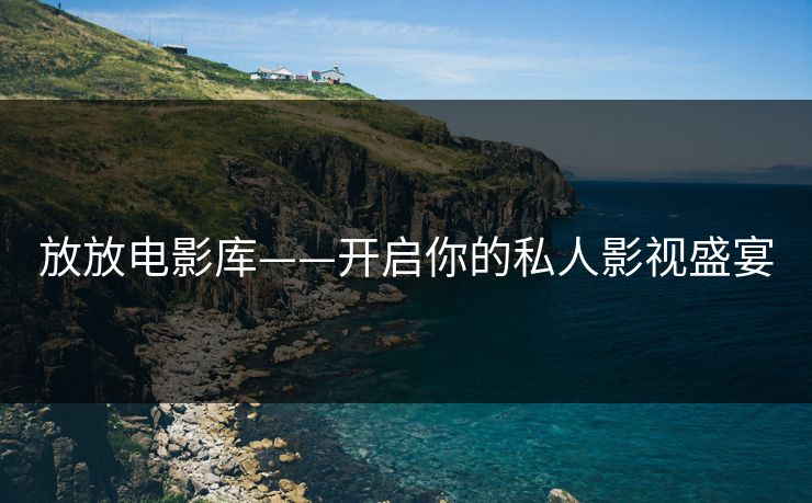 放放电影库——开启你的私人影视盛宴