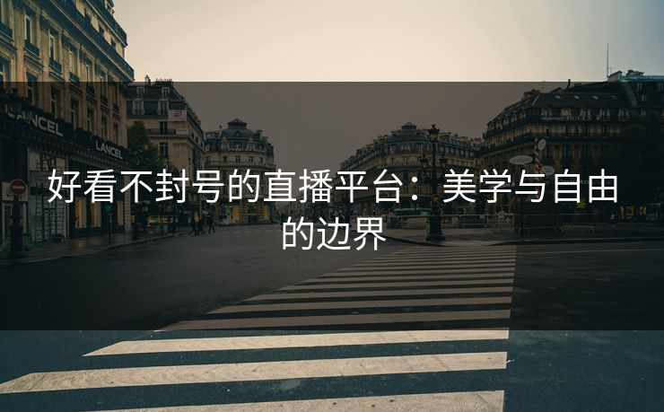 好看不封号的直播平台：美学与自由的边界