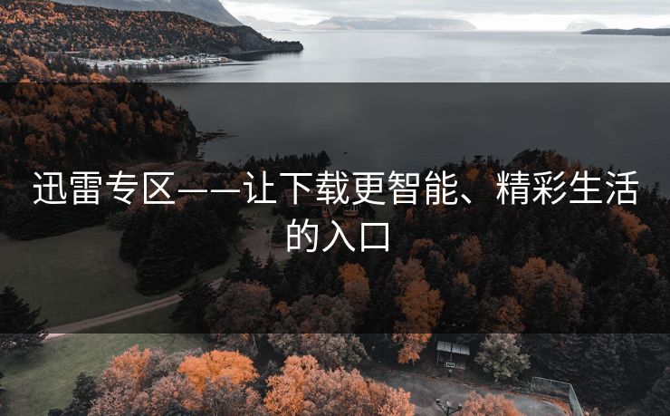 迅雷专区——让下载更智能、精彩生活的入口