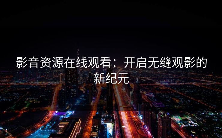 影音资源在线观看：开启无缝观影的新纪元