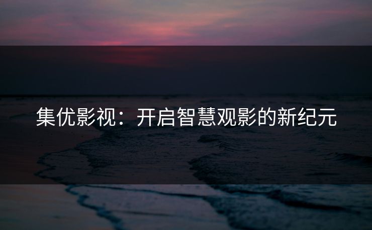 集优影视：开启智慧观影的新纪元