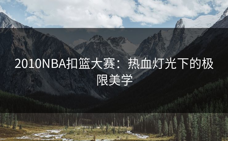 2010NBA扣篮大赛:热血灯光下的极限美学 2010NBA扣篮大赛:热血灯光下的极限美学