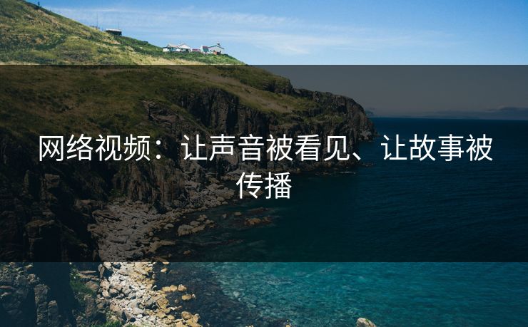 网络视频：让声音被看见、让故事被传播