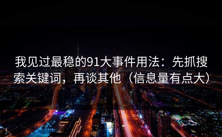 我见过最稳的91大事件用法：先抓搜索关键词，再谈其他（信息量有点大）
