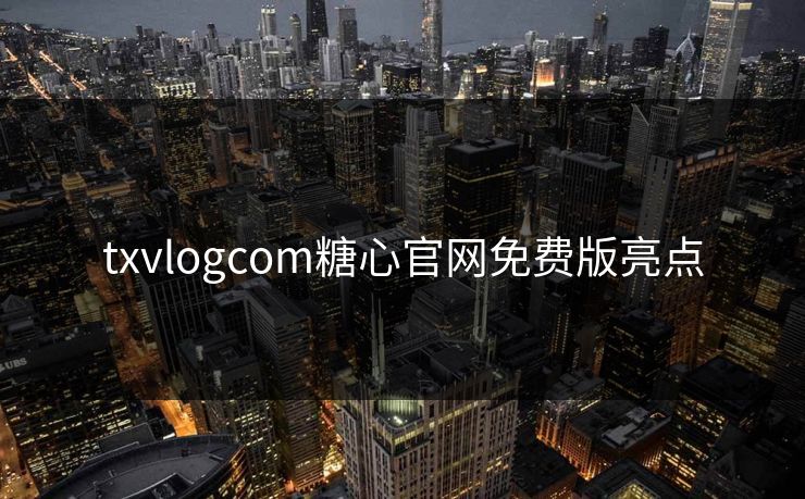 txvlogcom糖心官网免费版亮点