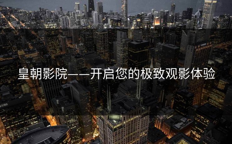 皇朝影院——开启您的极致观影体验