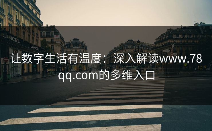 让数字生活有温度：深入解读www.78qq.com的多维入口
