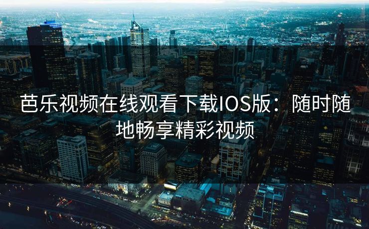 芭乐视频在线观看下载IOS版：随时随地畅享精彩视频