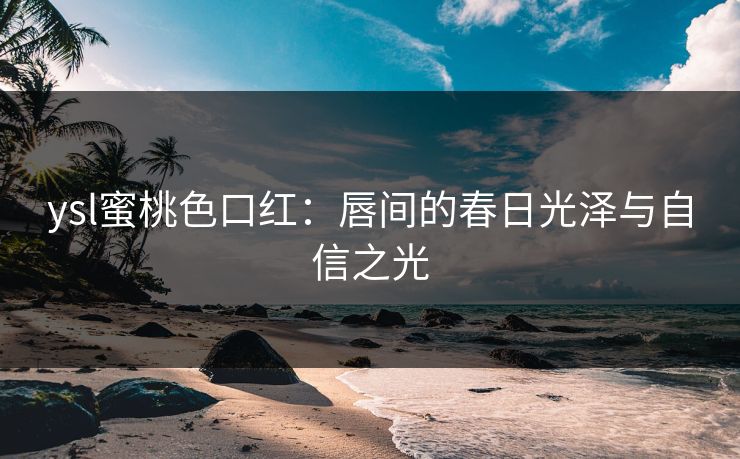 ysl蜜桃色口红：唇间的春日光泽与自信之光