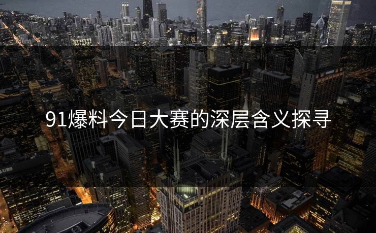 91爆料今日大赛的深层含义探寻